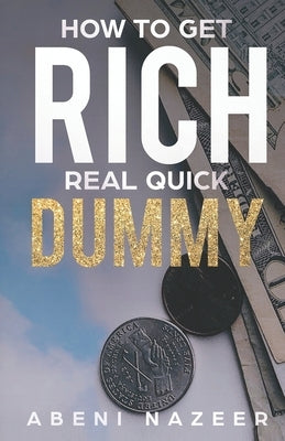 How to Get Rich Real Quick Dummy: A Step by Step Narrative Handbook for Entrepreneurs by Nazeer, Abeni