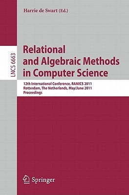 Relational and Algebraic Methods in Computer Science: 12th International Conference, Ramics 2011, Rotterdam, the Netherlands, May 30--June 3, 2011, Pr by De Swart, Harrie