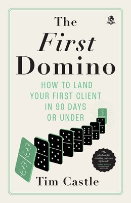 The First Domino: How to land your first client in 90 days or under by Castle, Tim