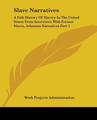 Slave Narratives: A Folk History Of Slavery In The United States From Interviews With Former Slaves, Arkansas Narratives Part 5 by Work Projects Administration