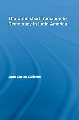 The Unfinished Transition to Democracy in Latin America by Calleros-Alarcón, Juan Carlos