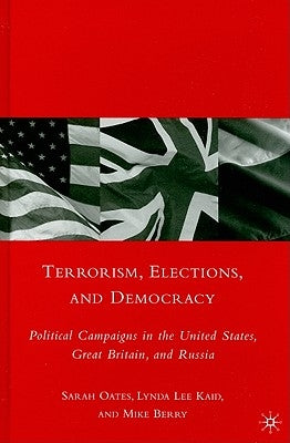 Terrorism, Elections, and Democracy: Political Campaigns in the United States, Great Britain, and Russia by Oates, S.