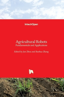 Agricultural Robots: Fundamentals and Applications by Zhou, Jun
