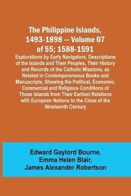 The Philippine Islands, 1493-1898 - Volume 07 of 55; 1588-1591; Explorations by Early Navigators, Descriptions of the Islands and Their Peoples, Their by Bourne, Edward Gaylord