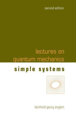 Lectures on Quantum Mechanics: 2nd Edition (In 3 Companion Volumes): Volume 2: Simple Systems by Berthold-Georg Englert