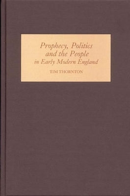 Prophecy, Politics and the People in Early Modern England by Thornton, Tim
