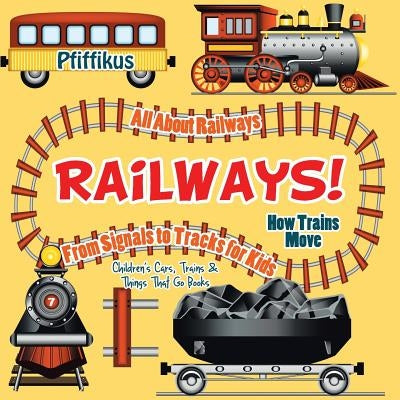 Railways! How Trains Move - All about Railways: From Signals to Tracks for Kids - Children's Cars, Trains & Things That Go Books by Pfiffikus