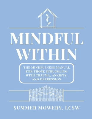 Mindful Within: The Mindfulness Manual For Those Struggling With Trauma, Anxiety, and Depression by Mowery, Summer