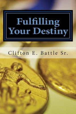 Fulfilling Your Destiny by Battle Sr, Clifton E.