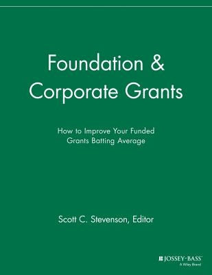 Foundation and Corporate Grants: How to Improve Your Funded Grants Batting Average by Stevenson, Scott C.