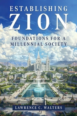 Establishing Zion: Foundations for a Millennial Society by Walters, Lawrence