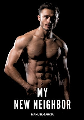 My new Neighbor: Gay Erotic Stories of Extreme Sex for Mature Men by García, Manuel