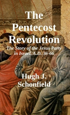 The Pentecost Revolution: The Story of the Jesus Party in Israel, A.D. 36-66 by Schonfield, Hugh J.