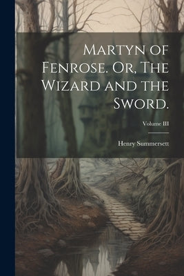 Martyn of Fenrose. Or, The Wizard and the Sword.; Volume III by Summersett, Henry