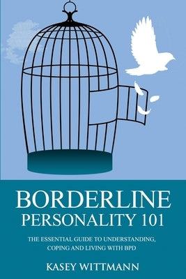 Borderline Personality 101: The Essential Guide to Understanding, Coping and Living with BPD by Wittman