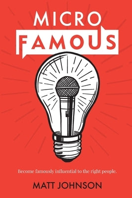 MicroFamous: Become Famously Influential to the Right People by Johnson, Matt