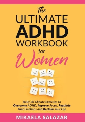 The Ultimate ADHD Workbook for Women: Daily 20-Minute Exercises to Overcome ADHD, Improve Focus, Regulate Your Emotions and Reclaim Your Life by Salazar, Mikaela