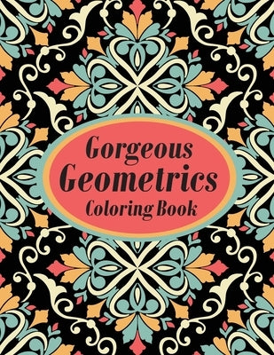 Gorgeous Geometrics Coloring Book: Geometric Shapes and Patterns Coloring Book Designs to help release your creative side by Smart Press