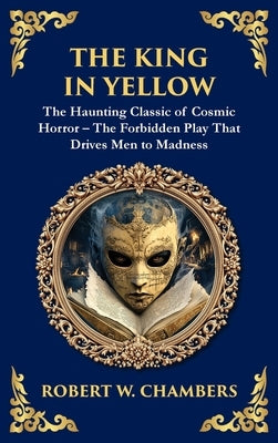 The King in Yellow: A Classic Collection of Supernatural and Cosmic Horror Stories - Madness, Mystery, and the Unknown (Deluxe Hardbound Edition) by Chambers, Robert W.