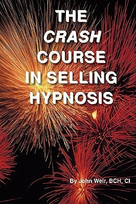 The Crash Course In Selling Hypnosis by Weir, John