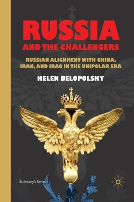 Russia and the Challengers: Russian Alignment with China, Iran and Iraq in the Unipolar Era by Belopolsky, H.