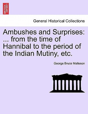 Ambushes and Surprises: ... from the Time of Hannibal to the Period of the Indian Mutiny, Etc. by Malleson, George Bruce