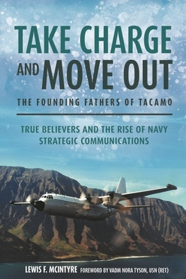 Take Charge and Move Out: The Founding Fathers of Tacamo: True Believers and the Rise of Navy Strategic Communications by McIntyre, Lewis