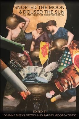 Snorted the Moon and Doused the Sun: An Addiction Anthology by Meeks Brown, Deanne