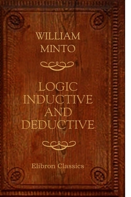 Logic. Inductive and Deductive by Minto, William