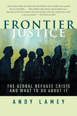 Frontier Justice: The Global Refugee Crisis and What to Do about It by Lamey, Andy