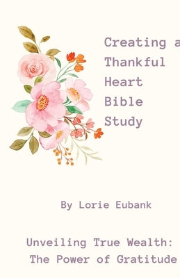 Creating a Thankful Heart Bible Study by Eubank, Lorie
