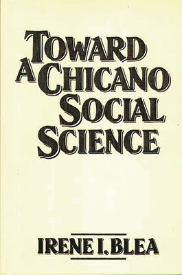 Toward a Chicano Social Science by Blea, Irene I.