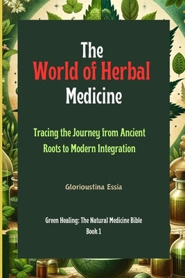 The World of Herbal Medicine: Tracing the Journey from Ancient Roots to Modern Integration by Essia, Glorioustina