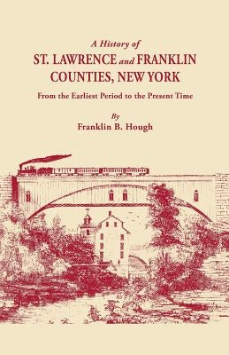 History of St. Lawrence and Franklin Counties, New York, from the Earliest Period to the Present Time [1853]. a Facsimile Edition with an Added Fo by Hough, Franklin B.