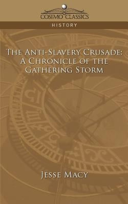 The Anti-Slavery Crusade: A Chronicle of the Gathering Storm by Macy, Jesse