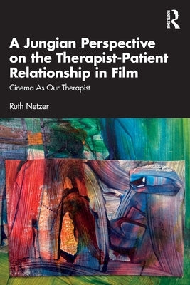A Jungian Perspective on the Therapist-Patient Relationship in Film: Cinema as Our Therapist by Netzer, Ruth