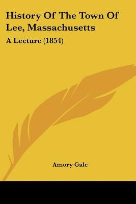 History Of The Town Of Lee, Massachusetts: A Lecture (1854) by Gale, Amory