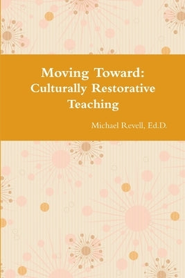 Moving Toward Culturally Restorative Teaching Approaches by Revell, Ed D. Michael
