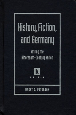 History, Fiction, and Germany: Writing the Nineteenth-Century Nation by Peterson, Brent O.