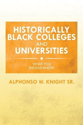 Historically Black Colleges and Universities: What You Should Know by Knight, Alphonso W., Sr.