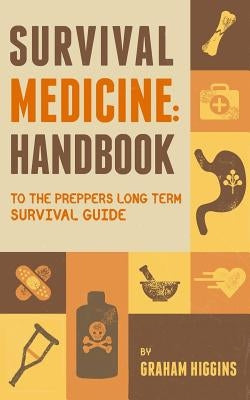 Survival Medicine: Handbook to the prepper's long term survival guide by Higgins, Graham