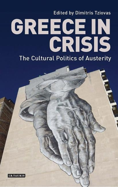 Greece in Crisis: The Cultural Politics of Austerity by Tziovas, Dimitris