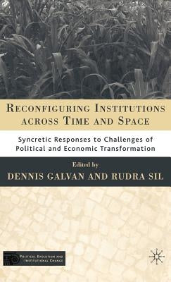 Reconfiguring Institutions Across Time and Space: Syncretic Responses to Challenges of Political and Economic Transformation by Galvan, D.