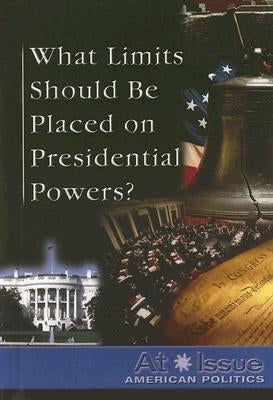 What Limits Should Be Placed on Presidential Powers? by Roleff, Tamara L.