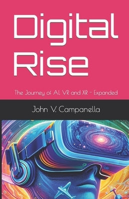 Digital Rise: The Journey of AI, VR, and XR by Campanella, John