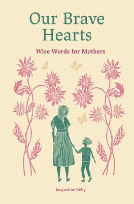 Our Brave Hearts: Wise Words for Mothers by Kelly, Jacqueline
