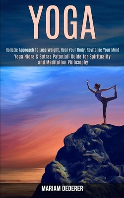 Yoga: Yoga Nidra & Sutras Patanjali Guide for Spirituality and Meditation Philosophy (Holistic Approach To Lose Weight, Heal Your Body, Revitalize You by Dederer, Mariam