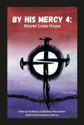 By His Mercy 4: Never Lose Hope by Walz, Tricia