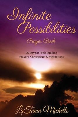 Infinite Possibilities Prayer Book: 30 Day of Faith Building Prayers, Confessions and Mediations by Michelle, Latania