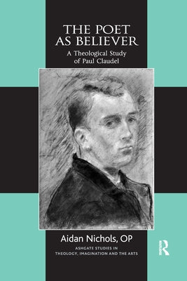 The Poet as Believer: A Theological Study of Paul Claudel by Nichols, Aidan